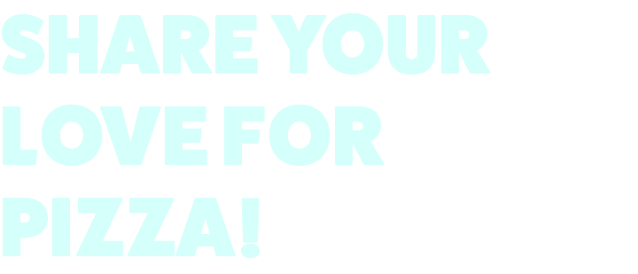 SHARE YOUR LOVE FOR PIZZA!
